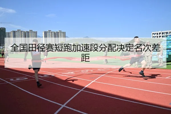 全国田径赛短跑加速段分配决定名次差距