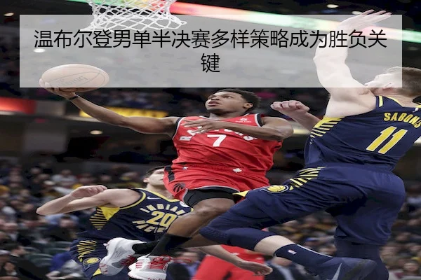 温布尔登男单半决赛多样策略成为胜负关键